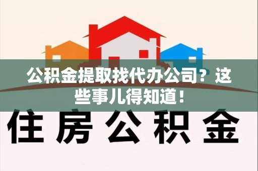 松溪公积金提取找代办公司？这些事儿得知道！