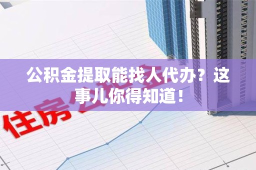 松溪公积金提取能找人代办？这事儿你得知道！
