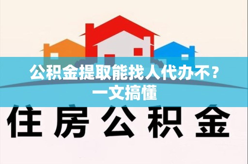 松溪公积金提取能找人代办不？一文搞懂