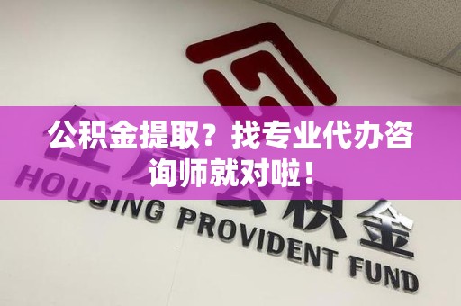 松溪公积金提取？找专业代办咨询师就对啦！