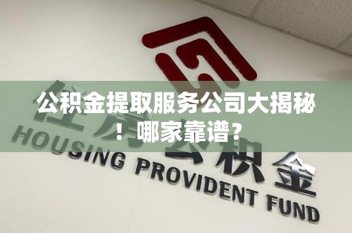 松溪公积金提取服务公司大揭秘！哪家靠谱？