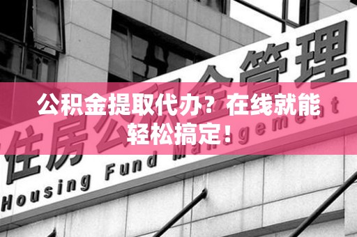 松溪公积金提取代办？在线就能轻松搞定！