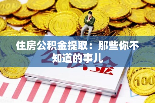 松溪住房公积金提取：那些你不知道的事儿