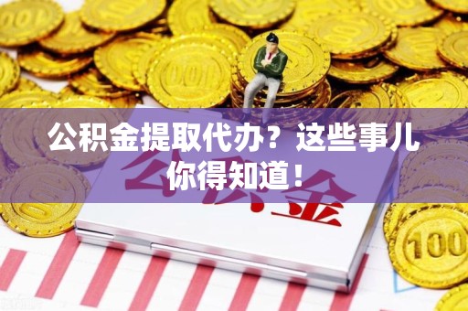 松溪公积金提取代办？这些事儿你得知道！