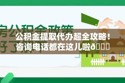 松溪公积金提取代办超全攻略！咨询电话都在这儿啦😎