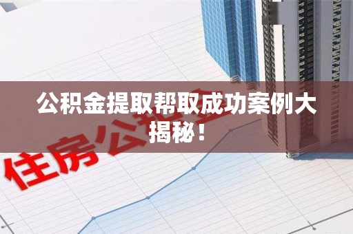 松溪公积金提取帮取成功案例大揭秘！