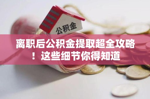 松溪离职后公积金提取超全攻略！这些细节你得知道