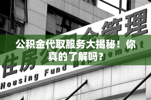 松溪公积金代取服务大揭秘！你真的了解吗？