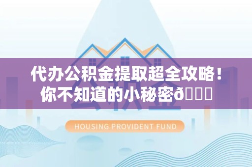 松溪代办公积金提取超全攻略！你不知道的小秘密😎