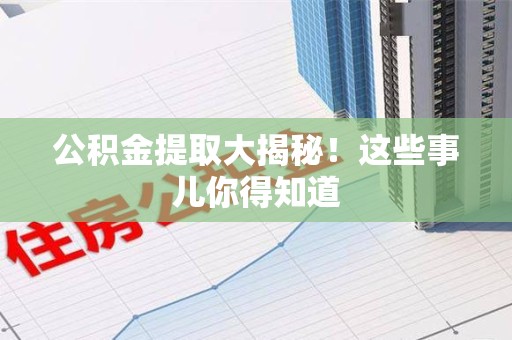 松溪公积金提取大揭秘！这些事儿你得知道