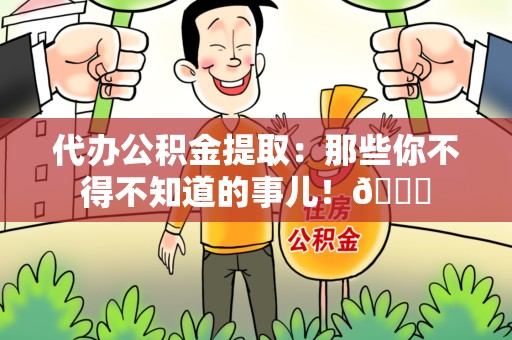 松溪代办公积金提取：那些你不得不知道的事儿！😎