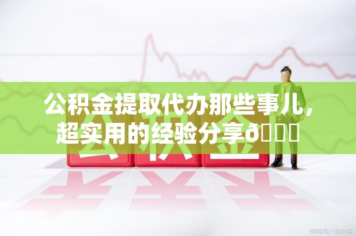 松溪公积金提取代办那些事儿，超实用的经验分享😎