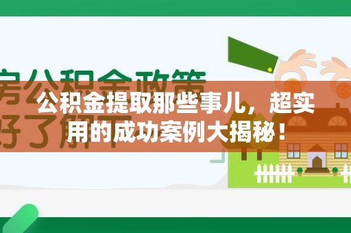 松溪公积金提取那些事儿，超实用的成功案例大揭秘！