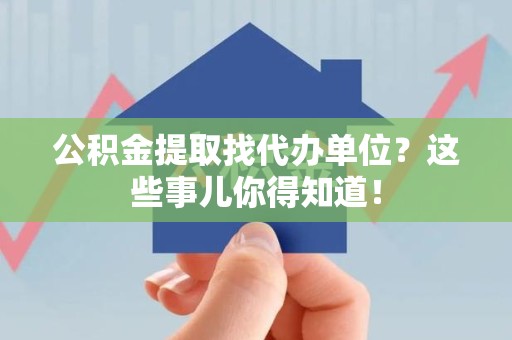 松溪公积金提取找代办单位？这些事儿你得知道！