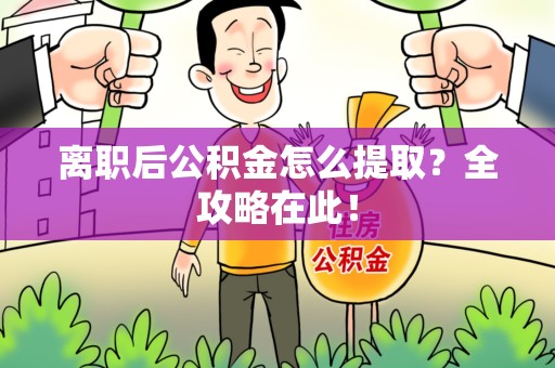 松溪离职后公积金怎么提取？全攻略在此！
