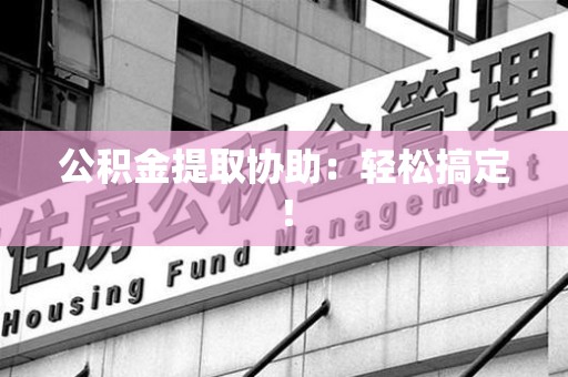 松溪公积金提取协助：轻松搞定！