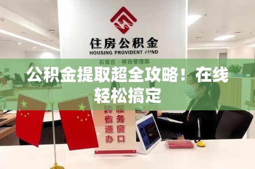 松溪公积金提取超全攻略!在线轻松搞定 松溪公积金提取超全攻略!在线轻松搞定