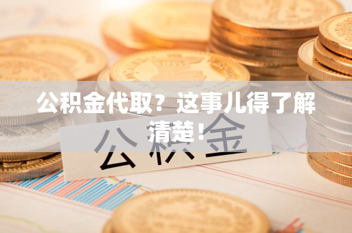 松溪公积金代取？这事儿得了解清楚！