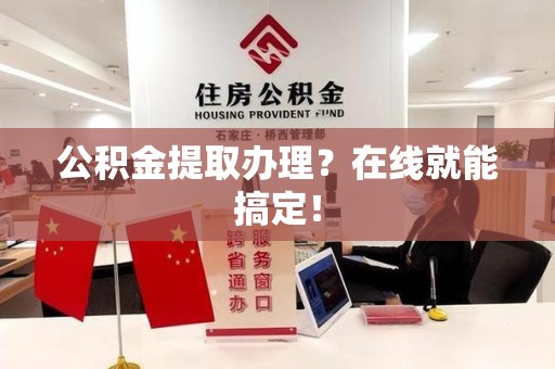 松溪公积金提取办理？在线就能搞定！