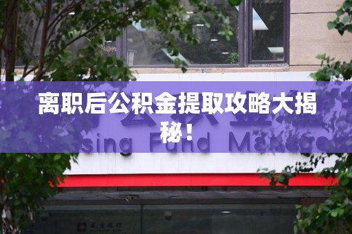 松溪离职后公积金提取攻略大揭秘！