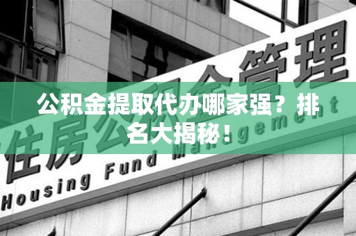 松溪公积金提取代办哪家强？排名大揭秘！