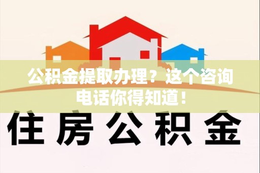松溪公积金提取办理？这个咨询电话你得知道！