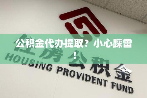松溪公积金代办提取？小心踩雷！
