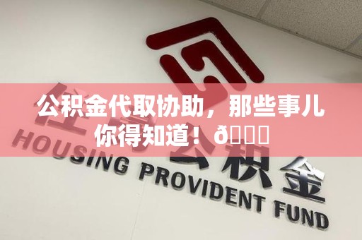 松溪公积金代取协助，那些事儿你得知道！😎
