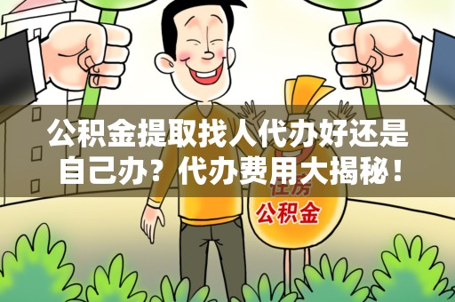 松溪公积金提取找人代办好还是自己办？代办费用大揭秘！