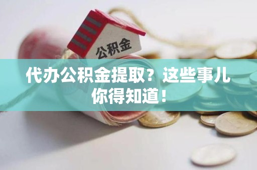 松溪代办公积金提取？这些事儿你得知道！