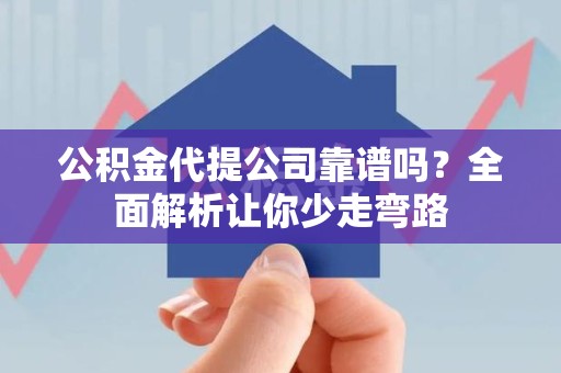 松溪公积金代提公司靠谱吗？全面解析让你少走弯路
