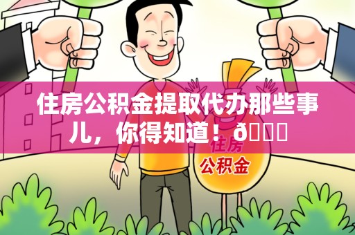 松溪住房公积金提取代办那些事儿，你得知道！😎