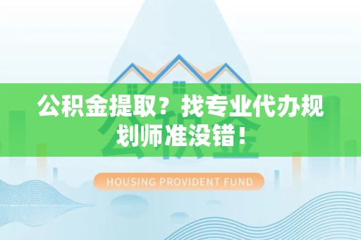 松溪公积金提取？找专业代办规划师准没错！