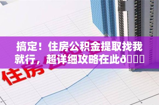 松溪搞定!住房公积金提取找我就行,超详细攻略在此😎 松溪搞定!住房公积金提取找我就行,超详细攻略在此😎
