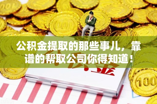 松溪公积金提取的那些事儿,靠谱的帮取公司你得知道! 松溪公积金提取的那些事儿,靠谱的帮取公司你得知道!