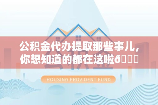 松溪公积金代办提取那些事儿，你想知道的都在这啦😉