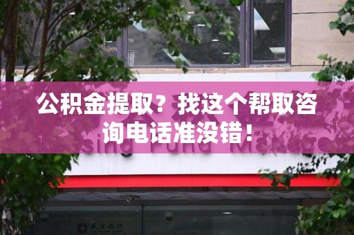 松溪公积金提取？找这个帮取咨询电话准没错！