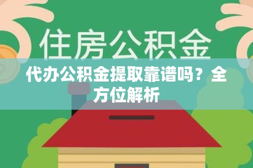 松溪代办公积金提取靠谱吗？全方位解析