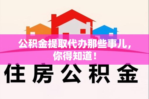 松溪公积金提取代办那些事儿，你得知道！