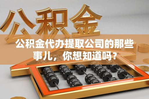 松溪公积金代办提取公司的那些事儿，你想知道吗？