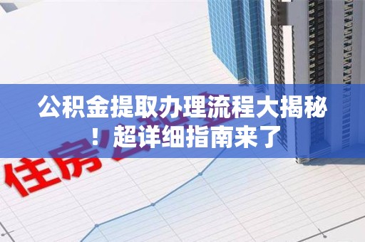 松溪公积金提取办理流程大揭秘！超详细指南来了