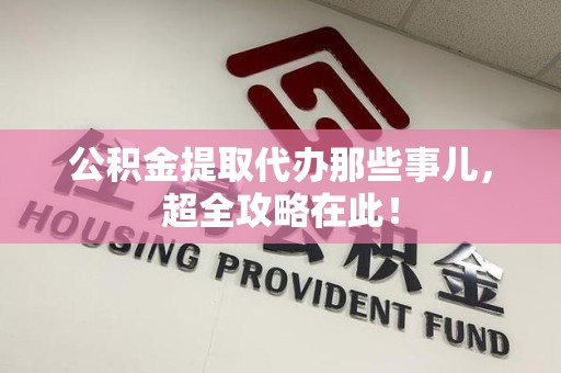 松溪公积金提取代办那些事儿,超全攻略在此! 松溪公积金提取代办那些事儿,超全攻略在此!