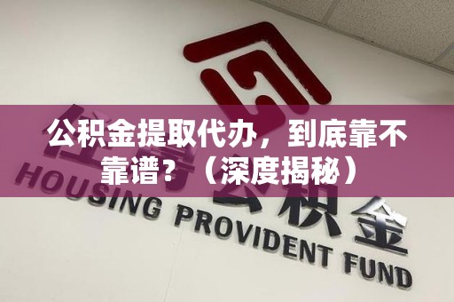 松溪公积金提取代办,到底靠不靠谱?(深度揭秘) 松溪公积金提取代办,到底靠不靠谱?(深度揭秘)