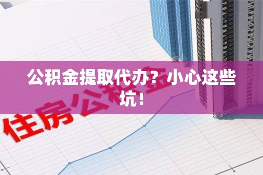 松溪公积金提取代办？小心这些坑！