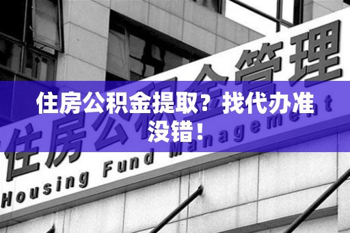 松溪住房公积金提取？找代办准没错！