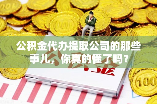 松溪公积金代办提取公司的那些事儿，你真的懂了吗？