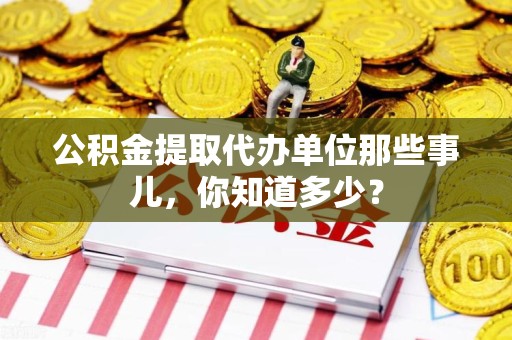 松溪公积金提取代办单位那些事儿,你知道多少? 松溪公积金提取代办单位那些事儿,你知道多少?