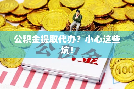松溪公积金提取代办?小心这些坑! 松溪公积金提取代办?小心这些坑!