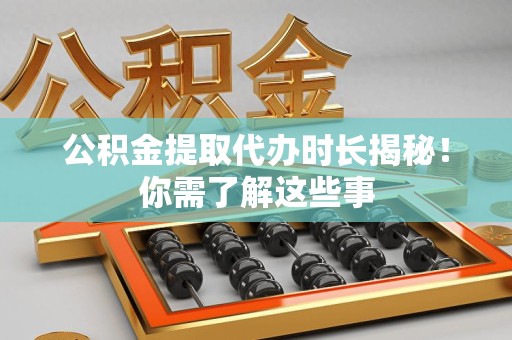 松溪公积金提取代办时长揭秘！你需了解这些事
