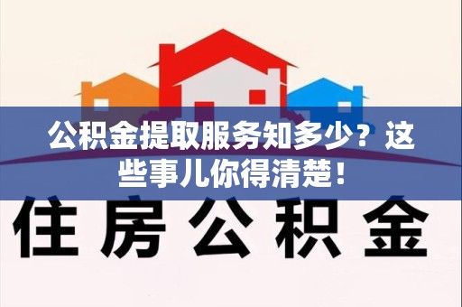 松溪公积金提取服务知多少？这些事儿你得清楚！